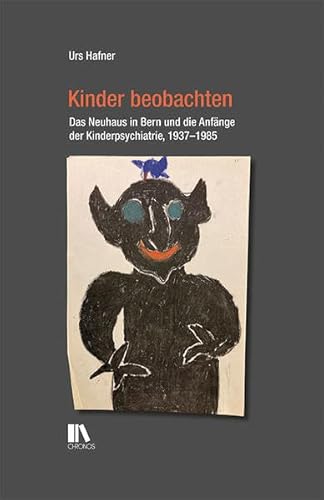 Kinder beobachten: Das Neuhaus in Bern und die Anfänge der Kinderpsychiatrie, 1937–1985: Das Neuhaus und die Anfänge der Kinderpsychiatrie, Bern 1937-1985