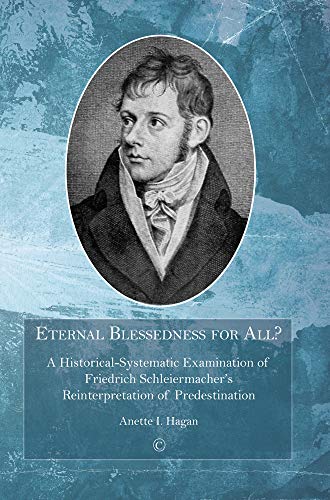 Eternal Blessedness for All?: A Historical-Systematic Examination of Friedrich Schleiermacher's Reinterpretation of Predestination
