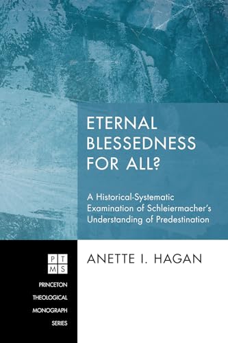 Eternal Blessedness for All?: A Historical-Systematic Examination of Schleiermacher's Understanding of Predestination (Princeton Theological Monograph, Band 195)