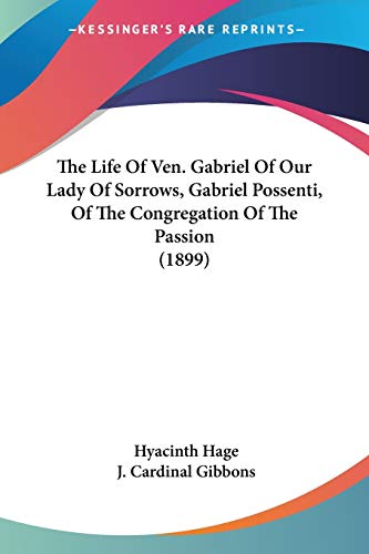 The Life Of Ven. Gabriel Of Our Lady Of Sorrows, Gabriel Possenti, Of The Congregation Of The Passion (1899) von Kessinger Publishing