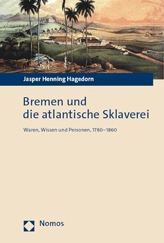 Bremen und die atlantische Sklaverei: Waren, Wissen und Personen, 1780–1860