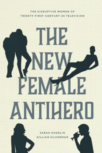 The New Female Antihero: The Disruptive Women of Twenty-First-Century US Television von University of Chicago Press
