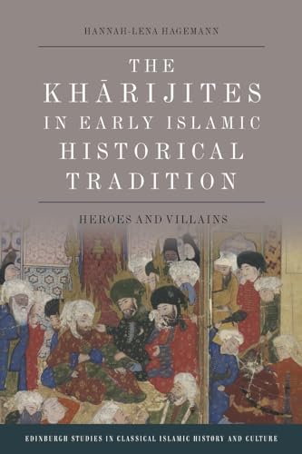 The Kharijites in Early Islamic Historical Tradition: Heroes and Villains (Edinburgh Studies in Classical Islamic History and Culture)