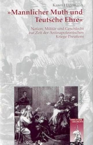 'Mannlicher Muth und teutsche Ehre'. Nation, Militär und Geschlecht zur Zeit der Antinapoleonischen Kriege Preußens 'Mannlicher Muth und teutsche Ehre'. Nation, Militär und Geschlecht zur Zeit der Antinapoleonischen Kriege Preußens