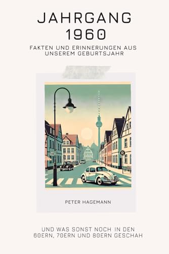 Jahrgang 1960 - Fakten und Erinnerungen aus unserem Geburtsjahr: Und was sonst noch in den 60ern, 70ern und 80ern geschah von Independently published
