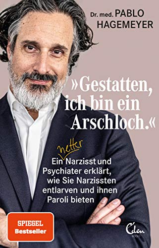 »Gestatten, ich bin ein Arschloch.«: Ein netter Narzisst und Psychiater erklärt, wie Sie Narzissten entlarven und ihnen Paroli bieten