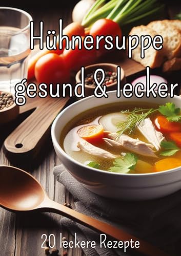 Hühnersuppe - gesund und lecker: 20 leckere Hühnersuppenrezepte