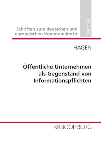 Öffentliche Unternehmen als Gegenstand von Informationspflichten: Zwischen Kontrollnotwendigkeit und Dysfunktionalität auf staatlicher wie kommunaler ... zum deutschen und europäischen Kommunalrecht) Öffentliche Unternehmen als Gegenstand von Informationspflichten: Zwischen Kontrollnotwendigkeit und Dysfunktionalität auf staatlicher wie kommunaler ... zum deutschen und europäischen Kommunalrecht) von Richard Boorberg Verlag