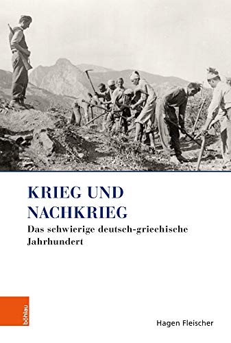 Krieg und Nachkrieg: Das schwierige deutsch-griechische Jahrhundert (Griechenland in Europa / Kultur - Literatur - Geschichte)