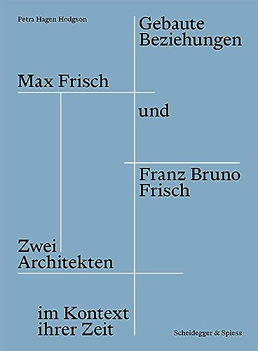 Gebaute Beziehungen: Max Frisch und Franz Bruno Frisch – Zwei Architekten im Kontext ihrer Zeit
