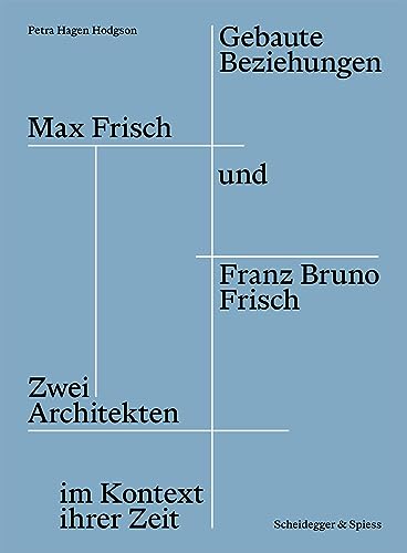 Gebaute Beziehungen: Max Frisch und Franz Bruno Frisch – Zwei Architekten im Kontext ihrer Zeit Gebaute Beziehungen: Max Frisch und Franz Bruno Frisch – Zwei Architekten im Kontext ihrer Zeit