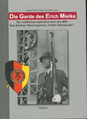 Die Garde des Erich Mielke: Der militärisch-operative Arm des MfS. Das Berliner Wachregiment "Feliks Dzierzynski"