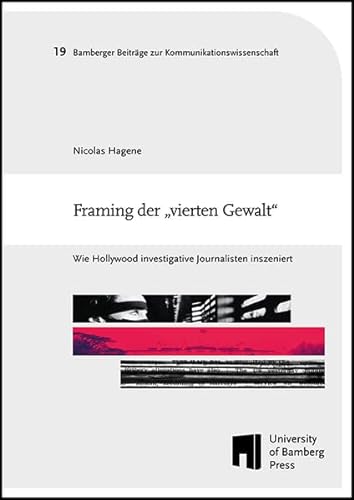 Framing der „vierten Gewalt“: wie Hollywood investigative Journalisten inszeniert (Bamberger Beiträge zur Kommunikationswissenschaft: BaBeKo) von University of Bamberg Press