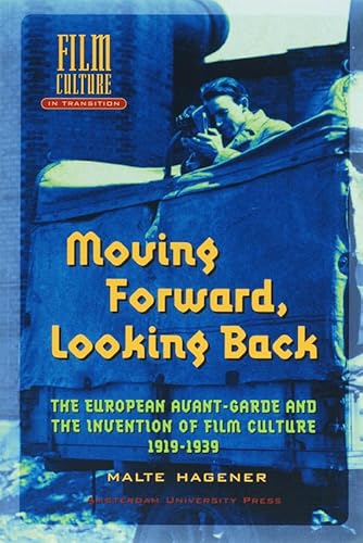 Moving Forward, Looking Back: The European Avant-garde and the Invention of Film Culture, 1919-1939 (Amsterdam University Press - Film Culture in Transition)