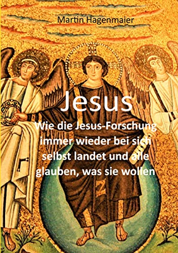 Jesus: Wie die Jesusforschung immer wieder bei sich selbst landet und alle glauben, was sie wollen von Books on Demand GmbH