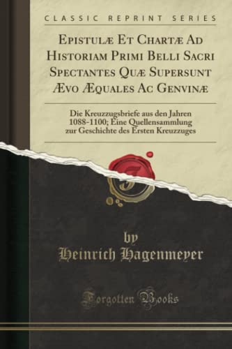 Epistulæ Et Chartæ Ad Historiam Primi Belli Sacri Spectantes Quæ Supersunt Ævo Æquales Ac Genvinæ (Classic Reprint): Die Kreuzzugsbriefe Aus Den ... Des Ersten Kreuzzuges (Classic Reprint) von Forgotten Books