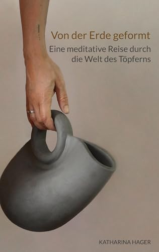 Von der Erde geformt: Eine meditative Reise durch die Welt des Töpferns von Book on Demand