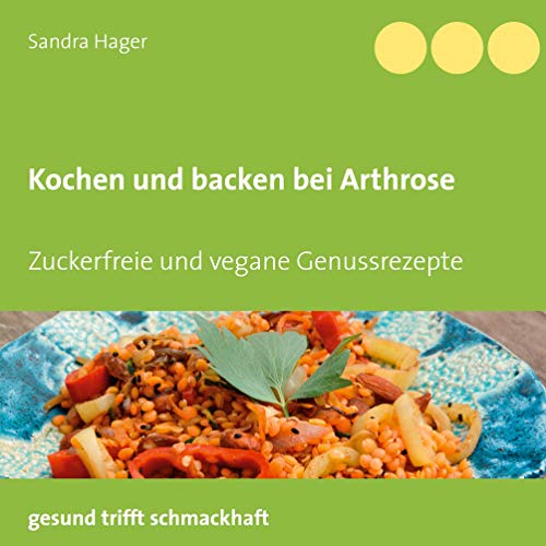 Kochen und backen bei Arthrose: Zuckerfreie und vegane Genussrezepte von Books on Demand GmbH