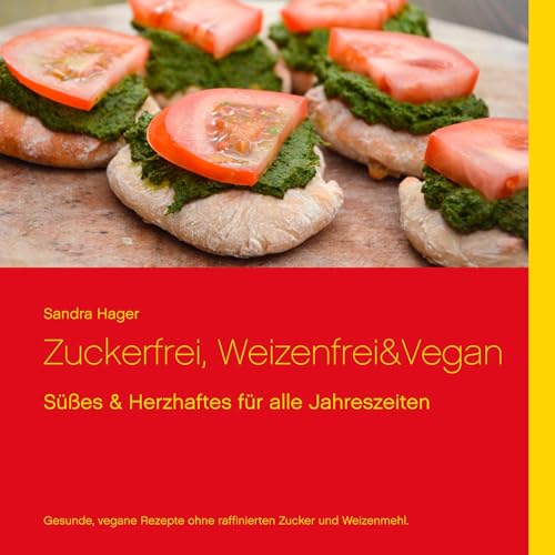 Zuckerfrei, weizenfrei & vegan: Süßes und Herzhaftes für alle Jahreszeiten von Books on Demand GmbH