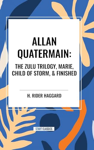 Allan Quatermain: The Zulu Trilogy, Marie, Child of Storm, & Finished von Start Classics
