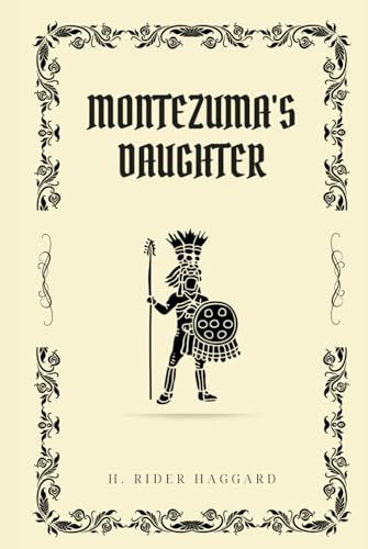 Montezuma's Daughter: A Tale of Love, Conquest, and Aztec Intrigue in Ancient Mexico (Annotated)