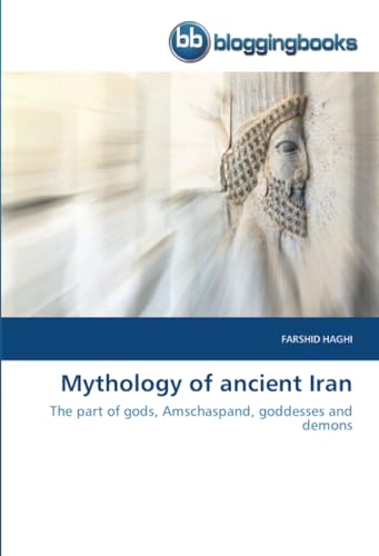 Mythology of ancient Iran: The part of gods, Amschaspand, goddesses and demons von BloggingBooks