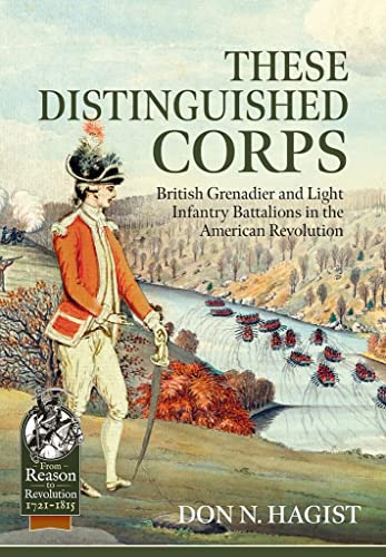 These Distinguished Corps: British Grenadier and Light Infantry Battalions in the American Revolution (From Reason to Revolution 1721-1815, 80) von Helion and Company