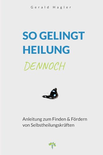 So gelingt Heilung dennoch: Anleitung zum Finden & Fördern von Selbstheilungskräften