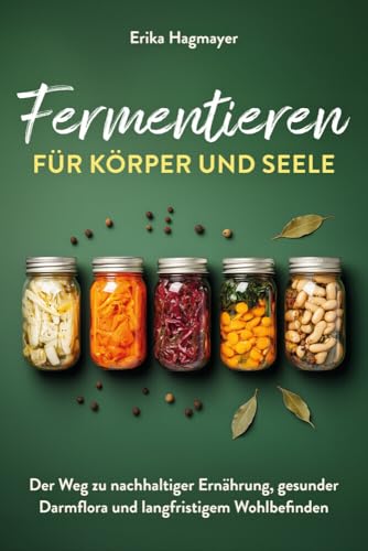 Fermentieren für Körper und Seele: Der Weg zu nachhaltiger Ernährung, gesunder Darmflora und langfristigem Wohlbefinden von Verlagshaus Stopfer