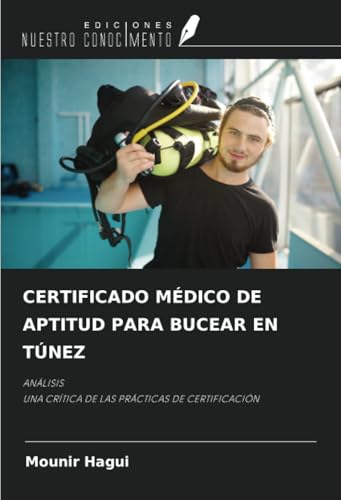 CERTIFICADO MÉDICO DE APTITUD PARA BUCEAR EN TÚNEZ: ANÁLISISUNA CRÍTICA DE LAS PRÁCTICAS DE CERTIFICACIÓN von Ediciones Nuestro Conocimiento