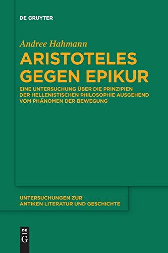 Aristoteles gegen Epikur: Eine Untersuchung über die Prinzipien der hellenistischen Philosophie ausgehend vom Phänomen der Bewegung (Untersuchungen zur antiken Literatur und Geschichte, 125, Band 125)
