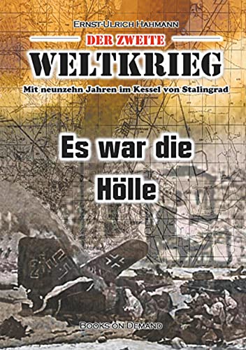 Der zweite Weltkrieg: Mit neunzehn Jahren im Kessel von Stalingrad - Es war die Hölle von Books on Demand GmbH