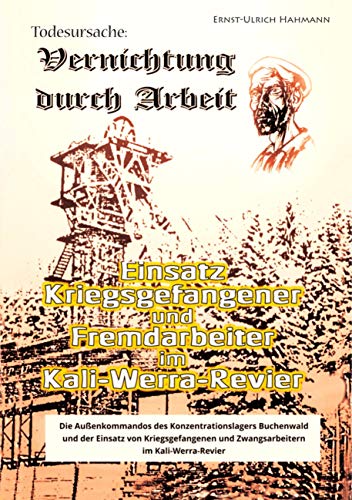Todesursache - Vernichtung durch Arbeit: Einsatz Kriegsgefangener und Fremdarbeiter im Kali-Werra-Revier Todesursache - Vernichtung durch Arbeit: Einsatz Kriegsgefangener und Fremdarbeiter im Kali-Werra-Revier
