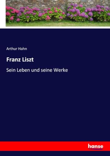 Franz Liszt: Sein Leben und seine Werke