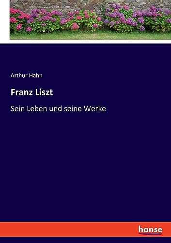 Franz Liszt: Sein Leben und seine Werke