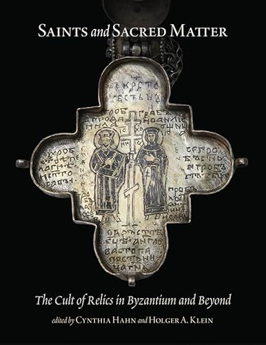 Saints and Sacred Matter - The Cult of Relics in Byzantium and Beyond (Dumbarton Oaks Byzantine Symposia and Colloquia)