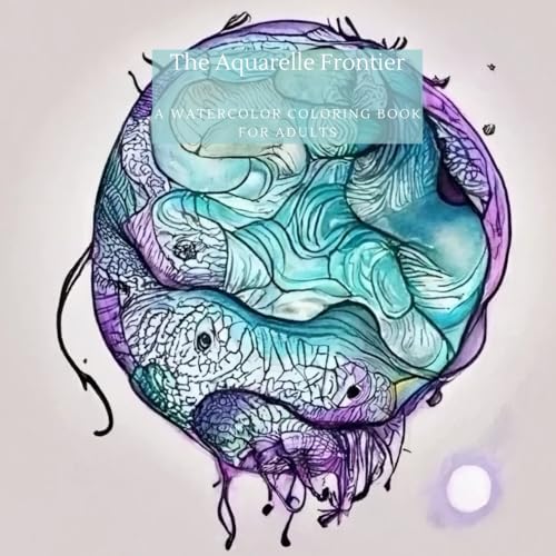 The Aquarelle Frontier - A watercoor coloring book for adults: For relaxation, to boost your imagination and to calm yourself down. To be enjoyed by adults and teens.