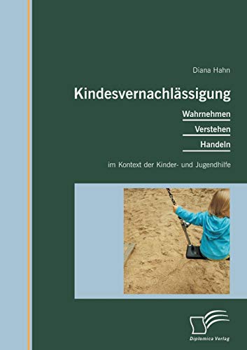 Kindesvernachlässigung: Wahrnehmen, Verstehen, Handeln im Kontext der Kinder- und Jugendhilfe Kindesvernachlässigung: Wahrnehmen, Verstehen, Handeln im Kontext der Kinder- und Jugendhilfe