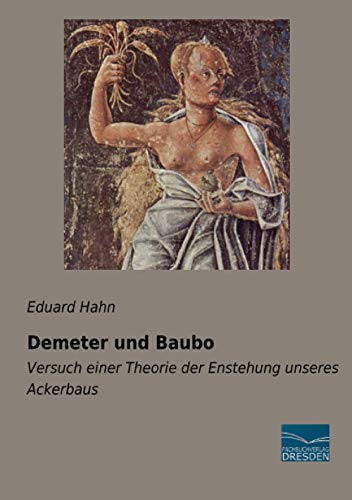 Demeter und Baubo: Versuch einer Theorie der Enstehung unseres Ackerbaus von Fachbuchverlag Dresden