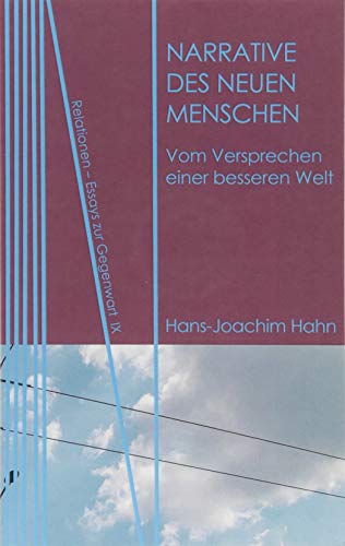 Narrative des Neuen Menschen: Vom Versprechen einer besseren Welt (Relationen / Essays zur Gegenwart)