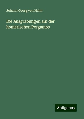 Die Ausgrabungen auf der homerischen Pergamos von Antigonos Verlag