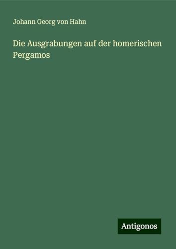 Die Ausgrabungen auf der homerischen Pergamos von Antigonos Verlag