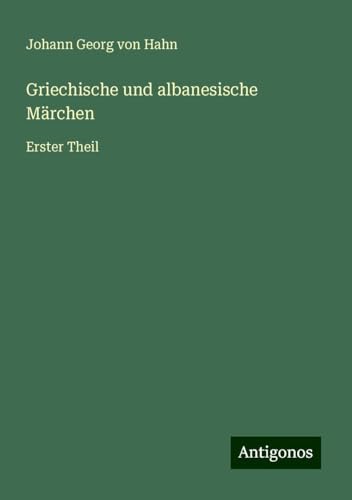 Griechische und albanesische Märchen: Erster Theil von Antigonos Verlag
