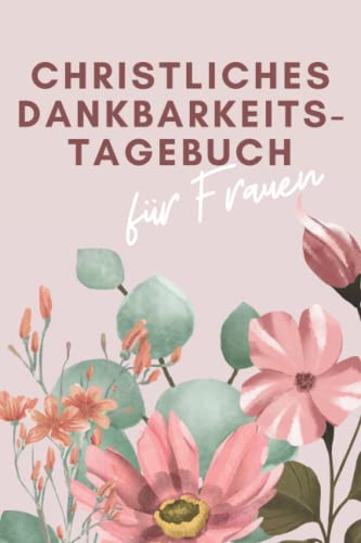 Christliches Dankbarkeitstagebuch für Frauen: Dankbarkeits- und Achtsamkeitstagebuch mit Bibelversen, einfach auszufüllen für mehr Positivität im Alltag - perfekt für Frauen jeden Alters