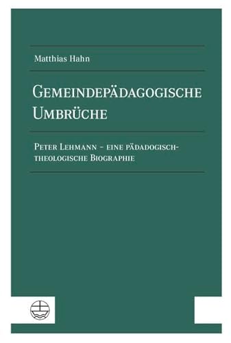 Gemeindepädagogische Umbrüche: Peter Lehmann – eine pädagogisch-theologische Biographie Gemeindepädagogische Umbrüche: Peter Lehmann – eine pädagogisch-theologische Biographie