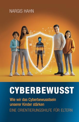 Cyberbewusst: Wie wir das Cyberbewusstsein unserer Kinder stärken. Eine Orientierungshilfe für Eltern.