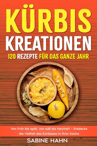 Kürbis-Kreationen 120 Rezepte für das ganze Jahr: Von früh bis spät, von süß bis herzhaft – Entdecke die Vielfalt des Kürbisses in Ihrer Küche Kürbis-Kreationen 120 Rezepte für das ganze Jahr: Von früh bis spät, von süß bis herzhaft – Entdecke die Vielfalt des Kürbisses in Ihrer Küche