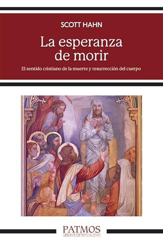 La esperanza de morir: El sentido cristiano de la muerte y resurrección del cuerpo (Patmos)