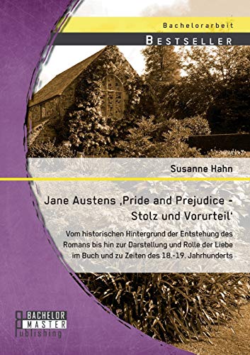 Jane Austens 'Pride and Prejudice - Stolz und Vorurteil': Vom historischen Hintergrund der Entstehung des Romans bis hin zur Darstellung und Rolle der ... Buch und zu Zeiten des 18.-19. Jahrhunderts