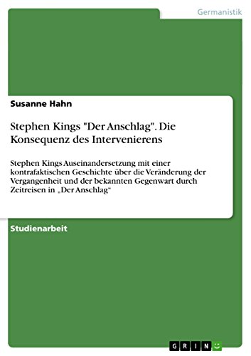 Stephen Kings "Der Anschlag". Die Konsequenz des Intervenierens: Stephen Kings Auseinandersetzung mit einer kontrafaktischen Geschichte über die ... Gegenwart durch Zeitreisen in ¿Der Anschlag¿